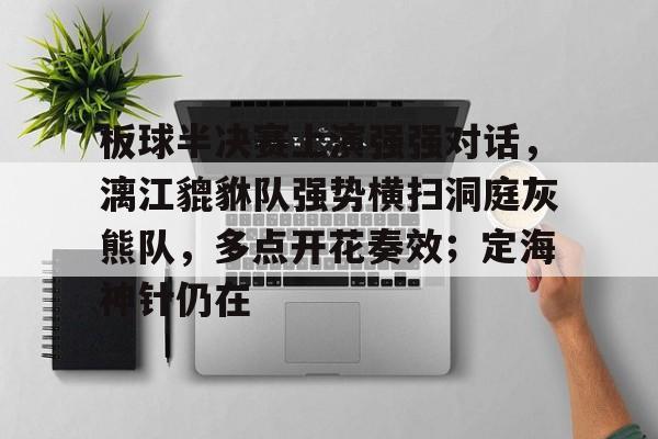 kaiyun-关于板球半决赛上演强强对话,漓江貔貅队强势横扫洞庭灰熊队,多点开花奏效;定海神针仍在的信息