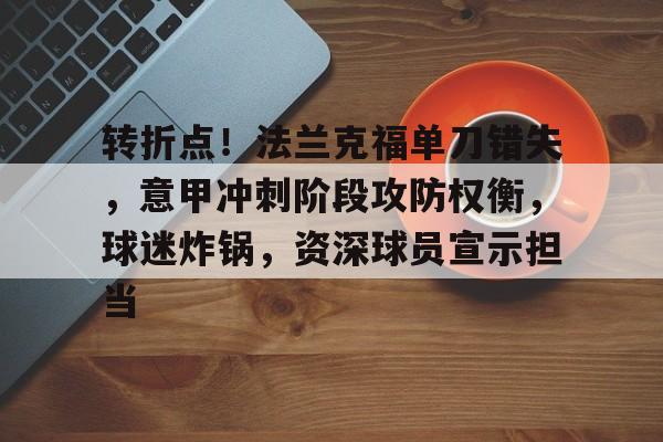开云体育下载-转折点!法兰克福单刀错失,意甲冲刺阶段攻防权衡,球迷炸锅,资深球员宣示担当的简单介绍