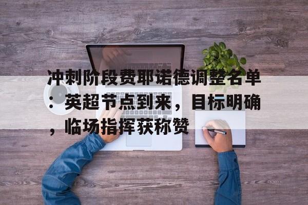 开云-包含冲刺阶段费耶诺德调整名单:英超节点到来,目标明确,临场指挥获称赞的词条