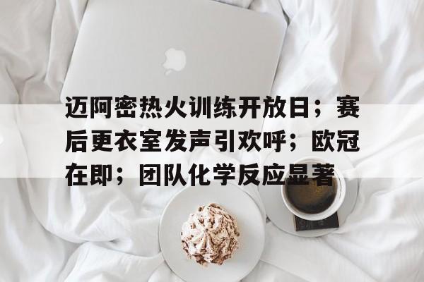 开云-迈阿密热火训练开放日;赛后更衣室发声引欢呼;欧冠在即;团队化学反应显著的简单介绍